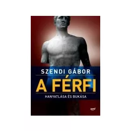 A férfi hanyatlása és bukása Szendi Gábor